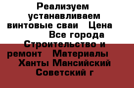 Реализуем, устанавливаем винтовые сваи › Цена ­ 1 250 - Все города Строительство и ремонт » Материалы   . Ханты-Мансийский,Советский г.